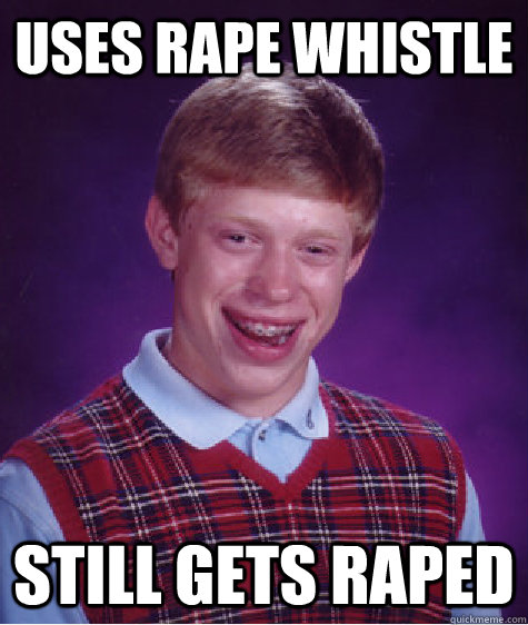uses rape whistle still gets raped  Bad Luck Brian