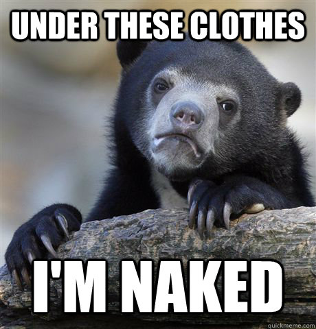Under these clothes I'm naked  Confession Bear