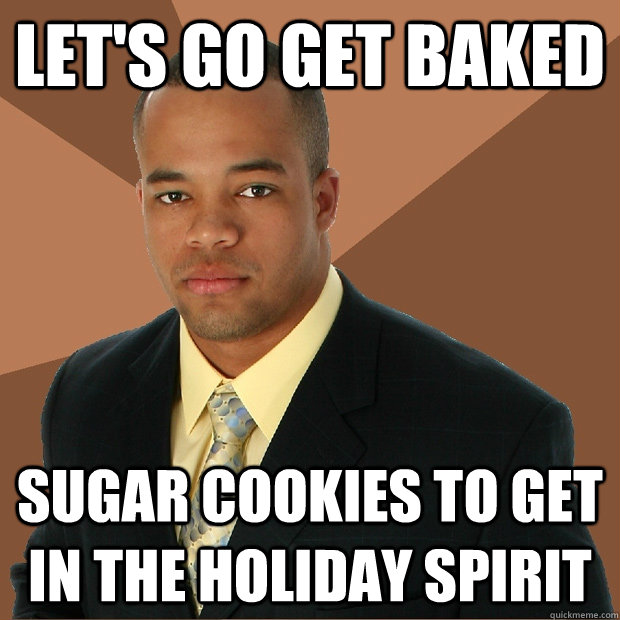 Let's go get baked sugar cookies to get in the holiday spirit - Let's go get baked sugar cookies to get in the holiday spirit  Successful Black Man
