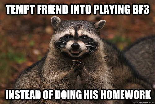Tempt friend into playing BF3 Instead of doing his homework  Insidious Racoon 2