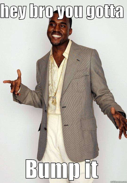 HEY BRO YOU GOTTA  BUMP IT Misc