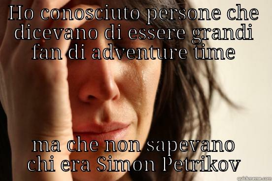 HO CONOSCIUTO PERSONE CHE DICEVANO DI ESSERE GRANDI FAN DI ADVENTURE TIME MA CHE NON SAPEVANO CHI ERA SIMON PETRIKOV First World Problems