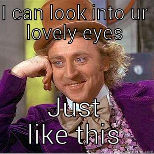 I CAN LOOK INTO UR LOVELY EYES JUST LIKE THIS Condescending Wonka