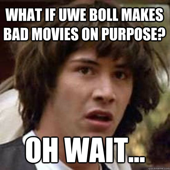 What if Uwe Boll makes bad movies on purpose? Oh wait...  conspiracy keanu