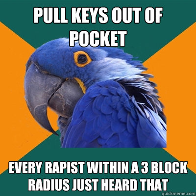 pull keys out of pocket every rapist within a 3 block radius just heard that  Paranoid Parrot