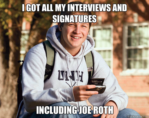 I got all my interviews and signatures including joe roth  College Freshman