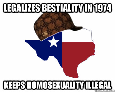 Legalizes bestiality in 1974 Keeps homosexuality illegal - Legalizes bestiality in 1974 Keeps homosexuality illegal  Scumbag Texas