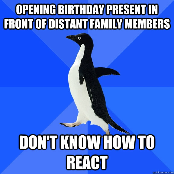 opening birthday present in front of distant family members don't know how to react  Socially Awkward Penguin