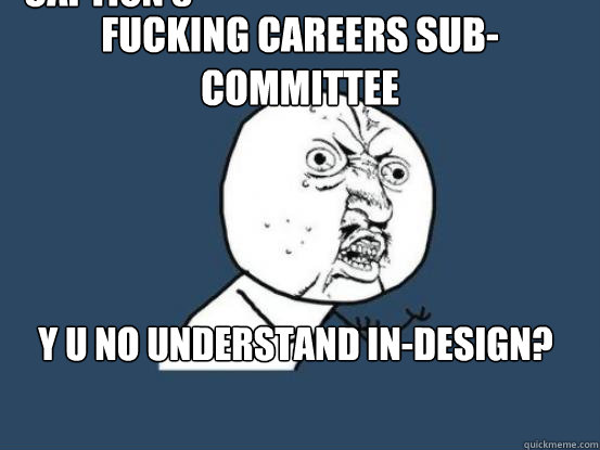 Fucking Careers Sub-committee Y U NO understand in-design? Caption 3 goes here  Why you no pick up phone