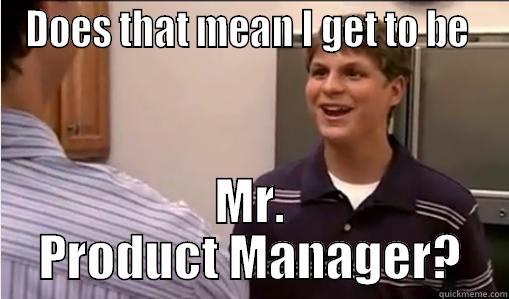 DOES THAT MEAN I GET TO BE  MR. PRODUCT MANAGER? Misc