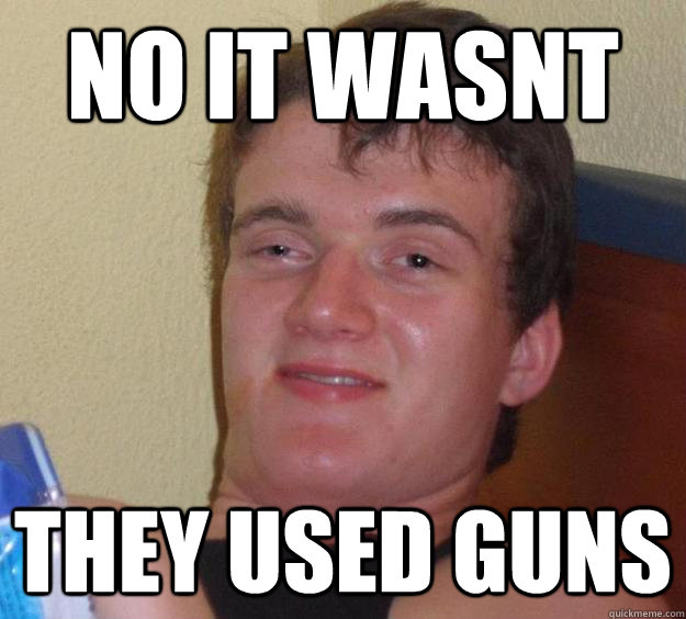 No it wasnt They used guns - No it wasnt They used guns  10 Guy