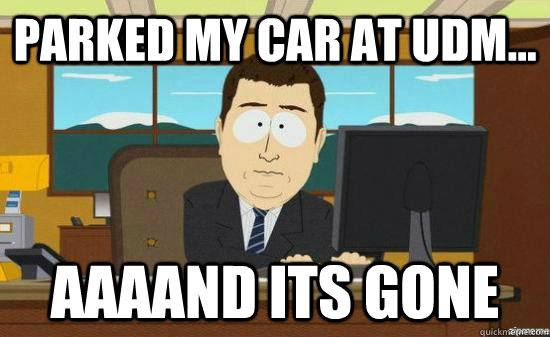 Parked my car at UDM... AAAAND its gone  aaaand its gone