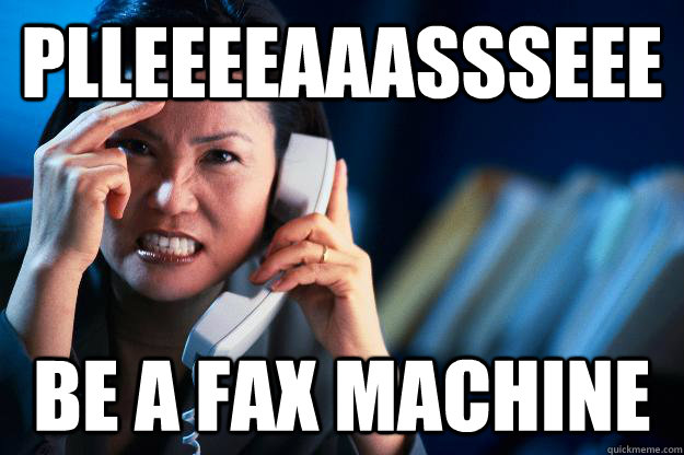 Plleeeeaaassseee be a fax machine - Plleeeeaaassseee be a fax machine  Disgruntled Telemarketer
