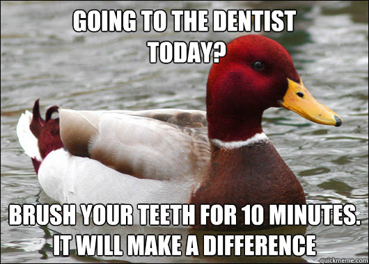 Going to the dentist
 today? Brush your teeth for 10 minutes.
it will make a difference  Malicious Advice Mallard