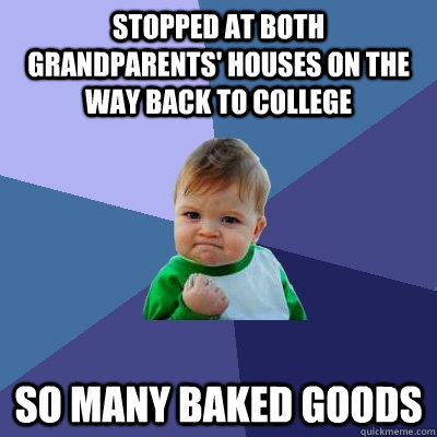 Stopped at both grandparents' houses on the way back to college so many baked goods  Success Kid