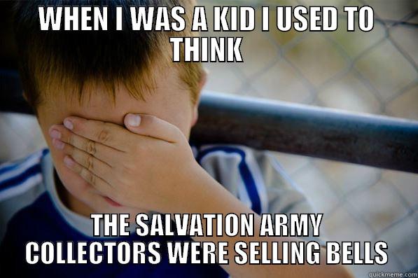 WHEN I WAS A KID I USED TO THINK THE SALVATION ARMY COLLECTORS WERE SELLING BELLS Confession kid