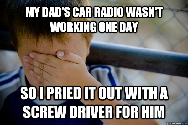 My dad's car radio wasn't working one day so I pried it out with a screw driver for him - My dad's car radio wasn't working one day so I pried it out with a screw driver for him  Confession kid