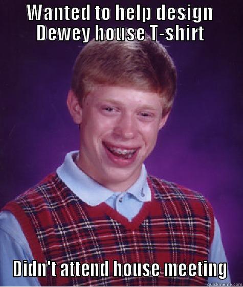 WANTED TO HELP DESIGN DEWEY HOUSE T-SHIRT DIDN'T ATTEND HOUSE MEETING Bad Luck Brian