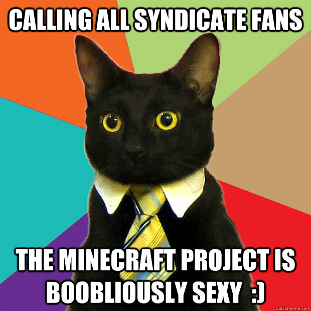 Calling all syndicate fans The minecraft project is boobliously Sexy  :)   Business Cat