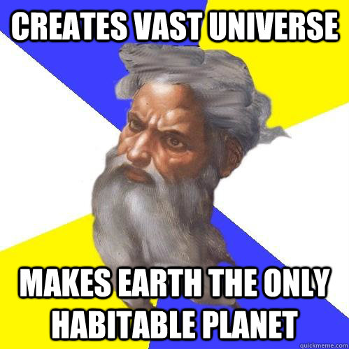 Creates vast universe makes earth the only habitable planet  Advice God