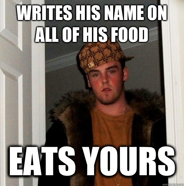 writes his name on all of his food  eats yours   Scumbag Steve
