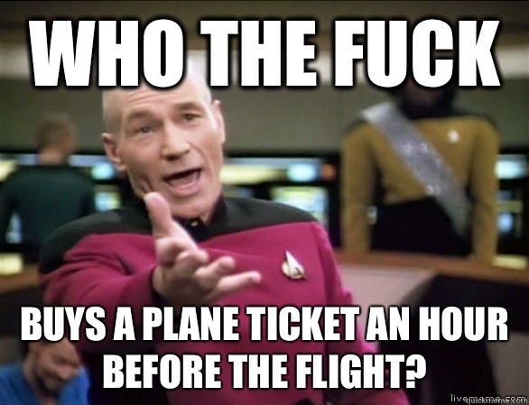 Who the fuck Buys a plane ticket an hour before the flight?  Annoyed Picard HD