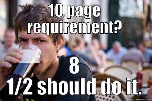 10 PAGE REQUIREMENT? 8 1/2 SHOULD DO IT. Lazy College Senior