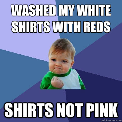 washed my white shirts with reds shirts not pink  Success Kid