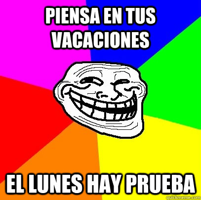 Piensa en tus vacaciones El lunes hay prueba  Troll Face
