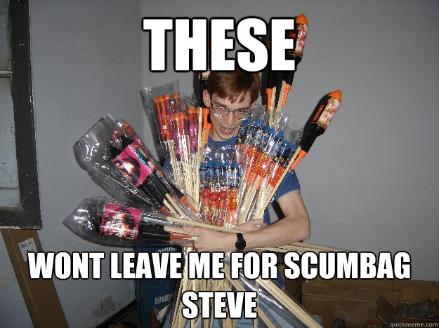these wont leave me for scumbag steve  Crazy Fireworks Nerd