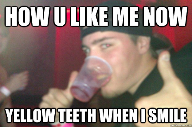 how u like me now yellow teeth when i smile - how u like me now yellow teeth when i smile  kilo