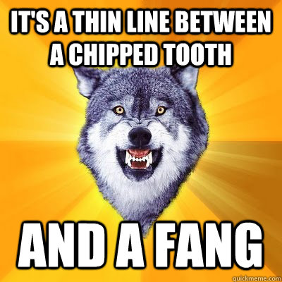 it's a thin line between a chipped tooth and a fang - it's a thin line between a chipped tooth and a fang  Misc