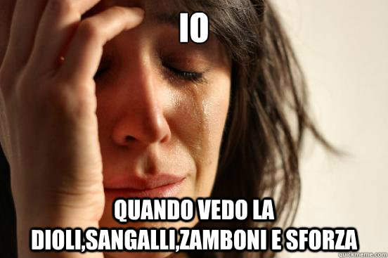io
 quando vedo la dioli,sangalli,zamboni e sforza  First World Problems