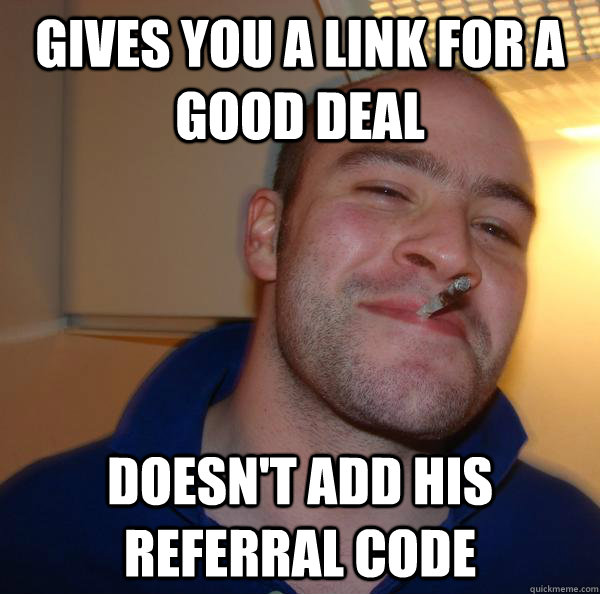 Gives you a link for a good deal Doesn't add his referral code - Gives you a link for a good deal Doesn't add his referral code  Misc