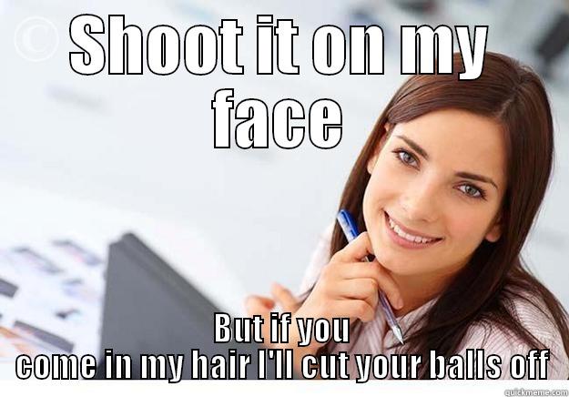 Come on face girl - SHOOT IT ON MY FACE BUT IF YOU COME IN MY HAIR I'LL CUT YOUR BALLS OFF Hot Girl At Work