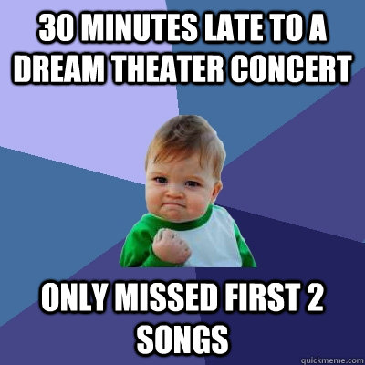 30 minutes late to a dream theater concert only missed first 2 songs - 30 minutes late to a dream theater concert only missed first 2 songs  Success Kid