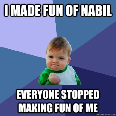 I made fun of nabil Everyone stopped making fun of me  Success Kid