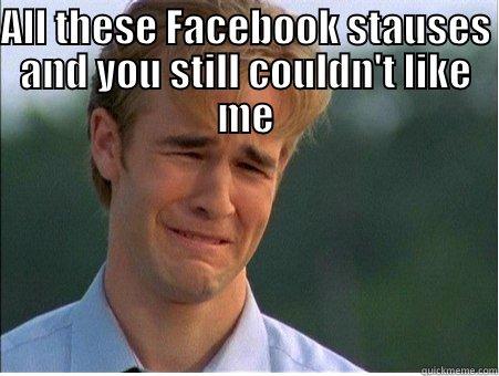 ALL THESE FACEBOOK STAUSES AND YOU STILL COULDN'T LIKE ME  1990s Problems