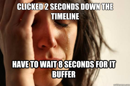 Clicked 2 seconds down the timeline Have to wait 8 seconds for it buffer  FirstWorldProblems