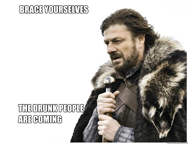 Brace yourselves


are coming
 the drunk people
are coming  Imminent Ned