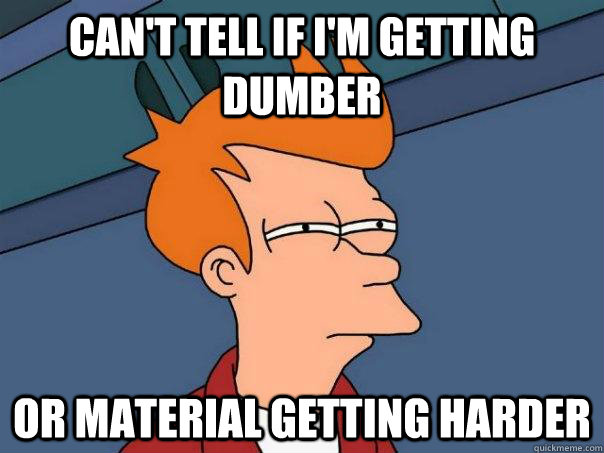 Can't Tell If I'm Getting Dumber Or Material Getting Harder  Futurama Fry