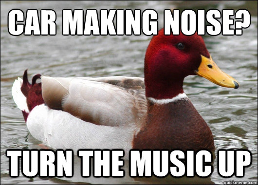car making noise?
 turn the music up  Malicious Advice Mallard