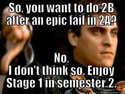 SO, YOU WANT TO DO 2B AFTER AN EPIC FAIL IN 2A? NO, I DON'T THINK SO. ENJOY STAGE 1 IN SEMESTER 2. Downvoting Roman