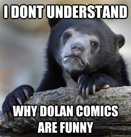 I dont understand why dolan comics are funny  Confession Bear