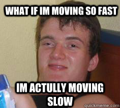what if im moving so fast im actully moving slow  - what if im moving so fast im actully moving slow   Misc