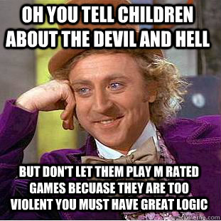 oh you tell children about the devil and hell but don't let them play m rated games becuase they are too violent you must have great logic  Condescending Wonka