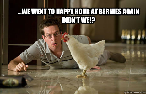 ...We went to happy hour at Bernies again didn't we!? - ...We went to happy hour at Bernies again didn't we!?  Hangover