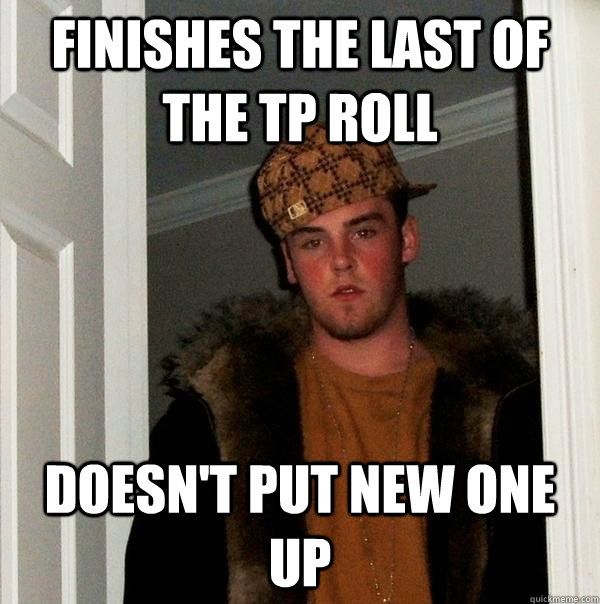 finishes the last of the tp roll doesn't put new one up  Scumbag Steve