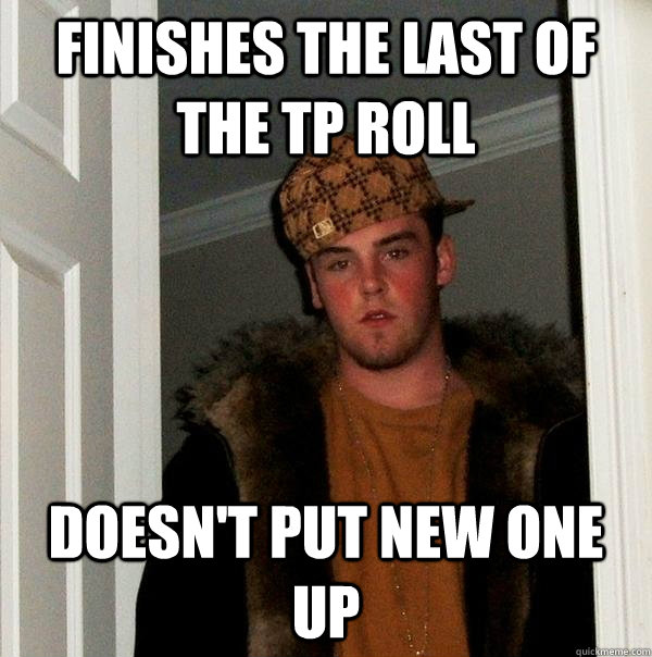 finishes the last of the tp roll doesn't put new one up - finishes the last of the tp roll doesn't put new one up  Scumbag Steve