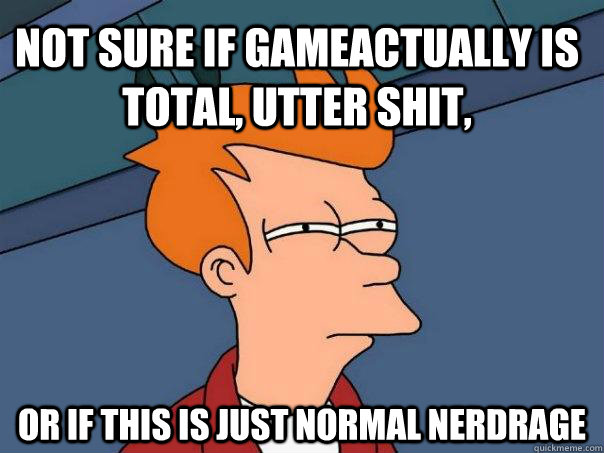 Not sure if gameactually is total, utter shit, or if this is just normal nerdrage  Futurama Fry